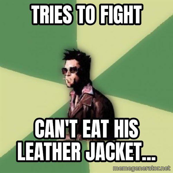 Tyler Durden meme: tries to fight / can't eat his leather jacket...