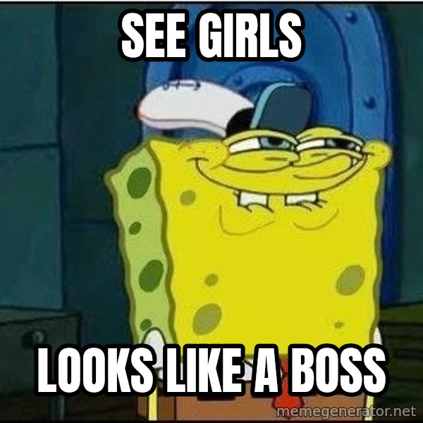 Spongebob Face meme: See girls / looks like a boss