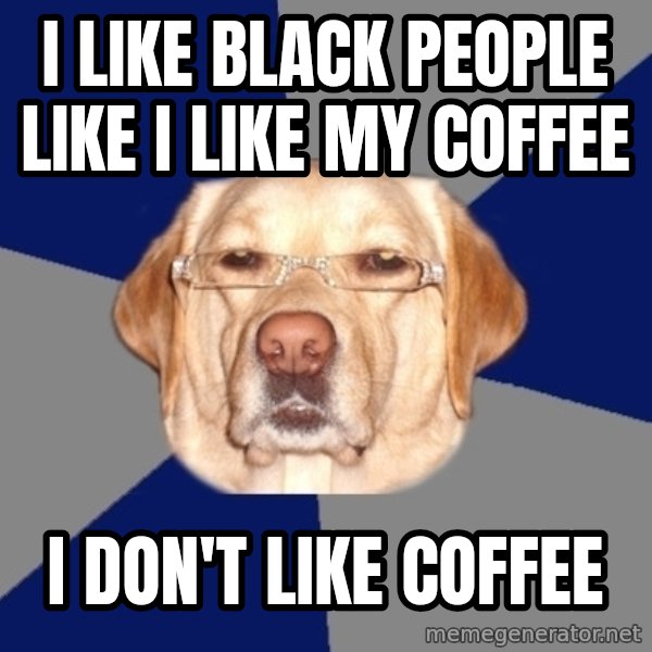 Racist Dawg meme: I like black people like i like my coffee / i don't like coffee