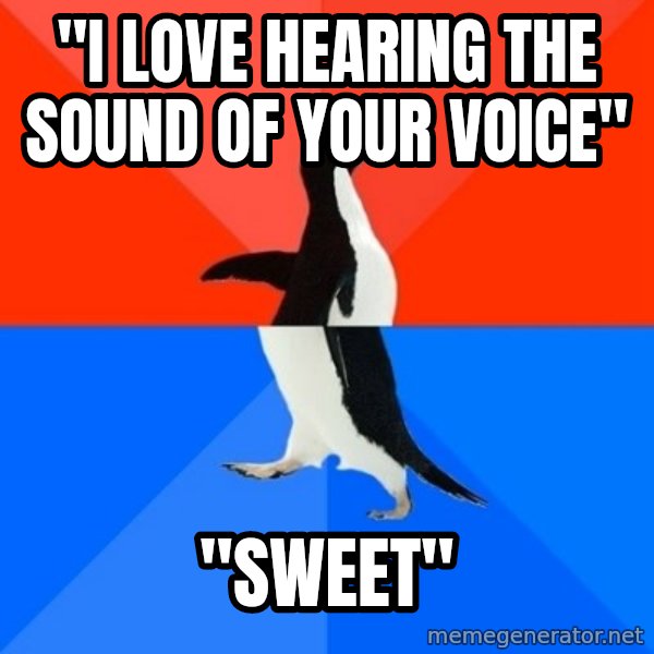 Socially Awesome Awkward Penguin meme: "I love hearing the sound of your voice" / "Sweet"