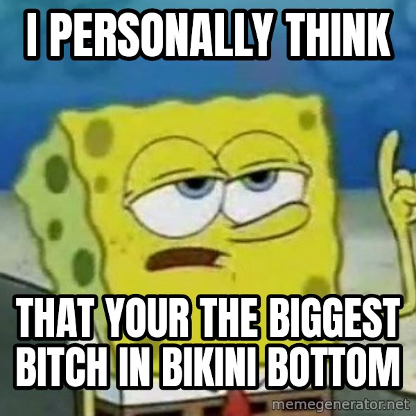 Tough Spongebob meme: I PERSONALLY THINK / THAT YOUR THE BIGGEST BITCH IN BIKINI BOTTOM