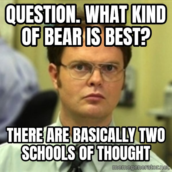 Dwight Schrute meme: Question. What kind of bear is best? / There are basically two schools of thought