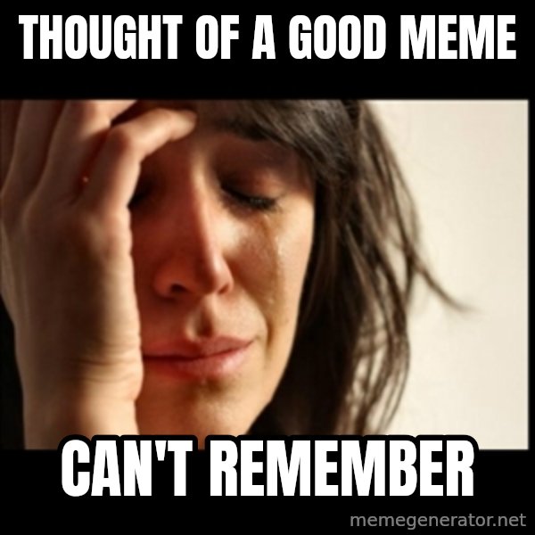 First World Problems meme: thought of a good meme / cAN'T REMEMBER