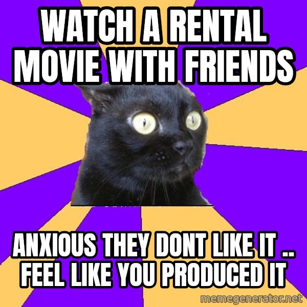 Anxiety Cat meme: WATCH A RENTAL MOVIE WITH FRIENDS / anxious they dont like it .. Feel like you PRODUCED it
