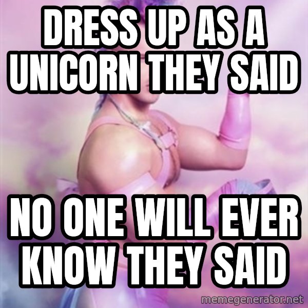 Unicorn Boy meme: dress up as a unicorn they said / no one will ever know they said