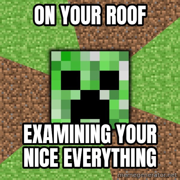 Minecraft Creeper meme: ON YOUR ROOF / EXAMINING YOUR NICE EVERYTHING