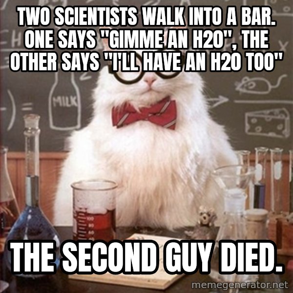 Science Cat meme: Two scientists walk into a bar. One says "gimme an h20", the other says "I'll have an h20 too" / the second guy died.