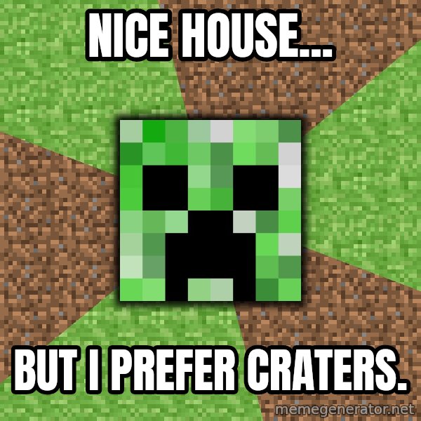 Minecraft Creeper meme: Nice house... / but I prefer craters.