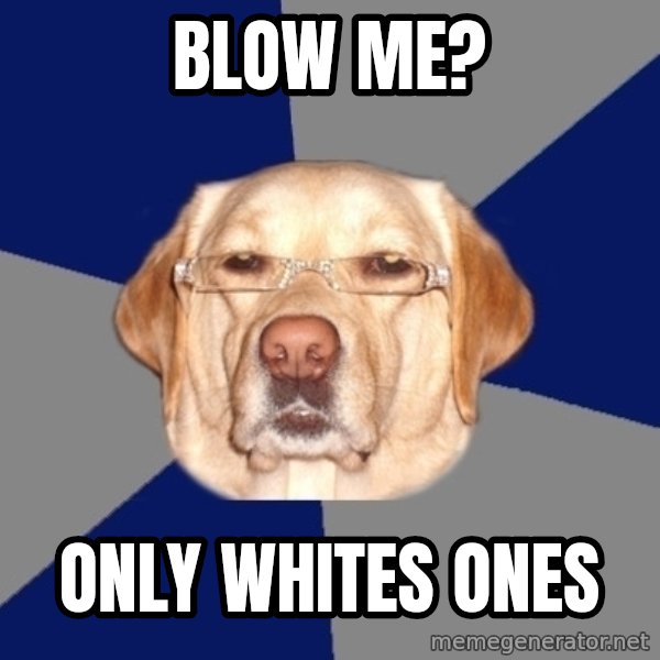 Racist Dawg meme: BLOW ME? / Only whites ones