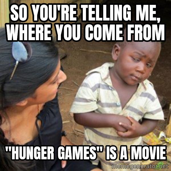 Skeptical 3rd World Kid meme: so you're telling me, where you come from / "hunger games" is a movie