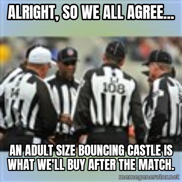 NFL Ref Meeting meme: alright, so we all agree... / an adult size bouncing castle is what we'll buy after the match.