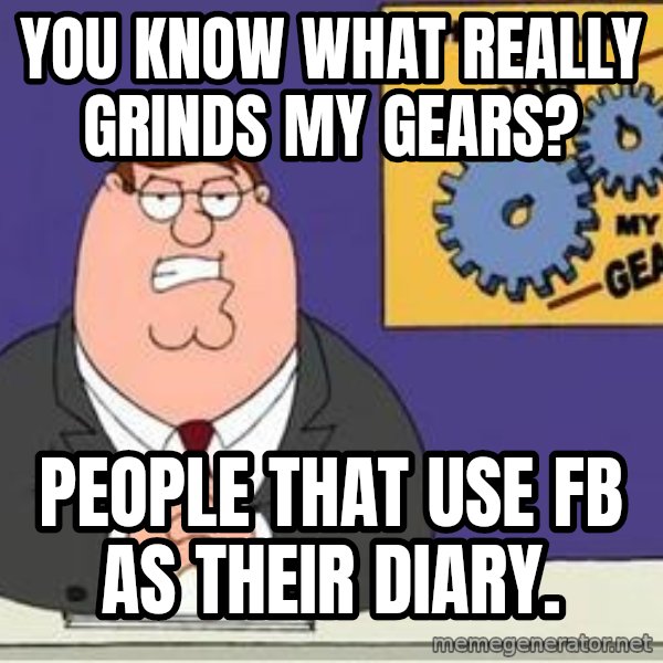 Grinds My Gears Peter Griffin meme: you know what really grinds my gears? / people that use FB as their diary.
