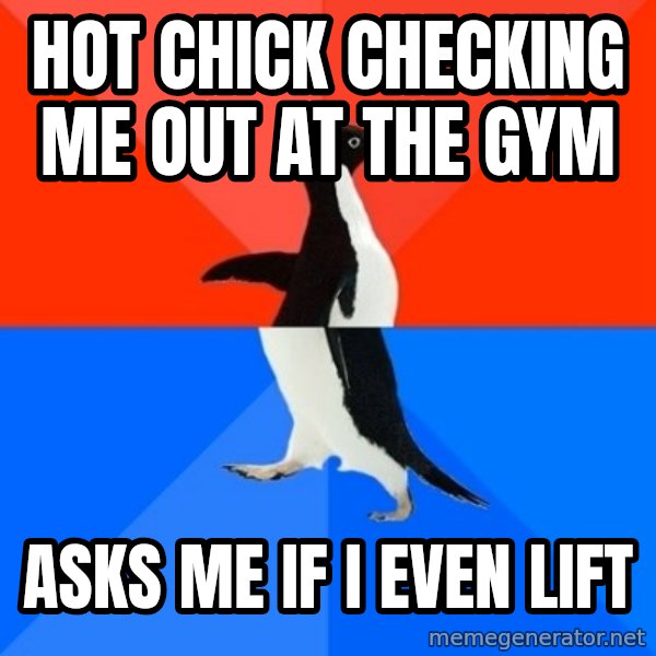 Socially Awesome Awkward Penguin meme: Hot chick checking  me out at the gym / Asks me if i even lift