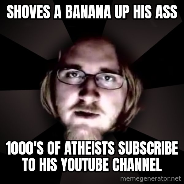 typical atheist meme: shoves a banana up his ass / 1000's of atheists subscribe to his youtube channel