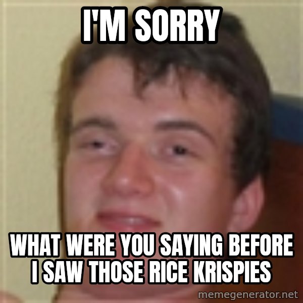 10guy meme: I'm sorry / What were you saying  before i saw those rice krispies