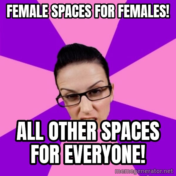 Privilege Denying Feminist meme: female spaces for females! / all other spaces for everyone!