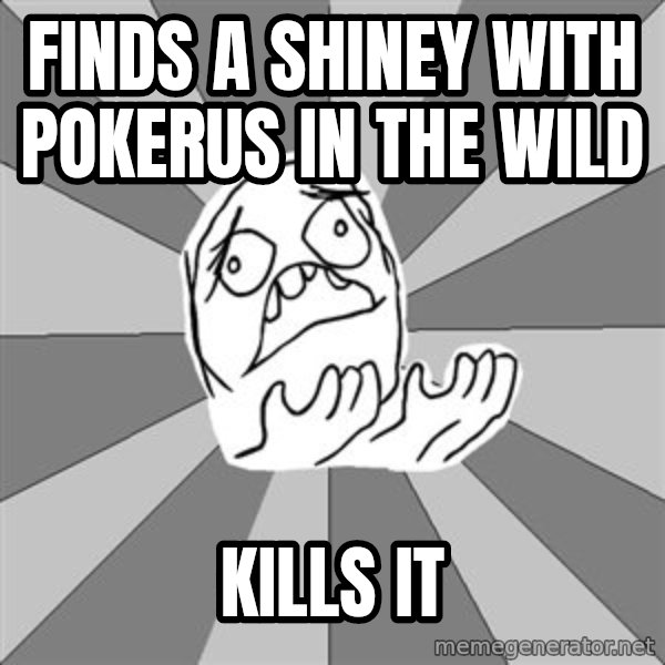 Whyyy??? meme: finds a shiney with pokerus in the wild / kills it