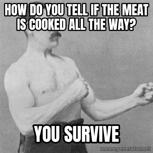 overly manlyman meme: How do you tell if the meat is cooked all the way? / You survive