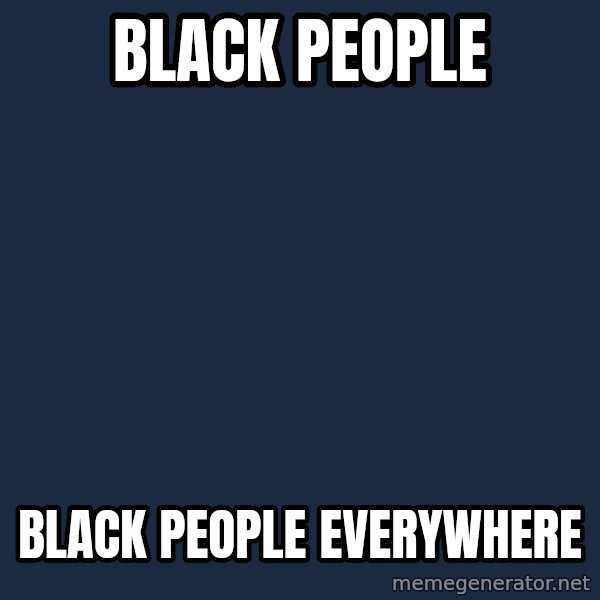 X, X Everywhere  meme: Black people / black people everywhere