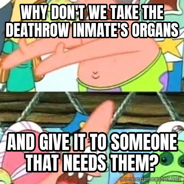 Push it Somewhere Else Patrick meme: Why don't we take the deathrow inmate's organs / and give it to someone that needs them?