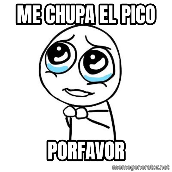 pleaseguy  meme: me chupa el pico / porfavor