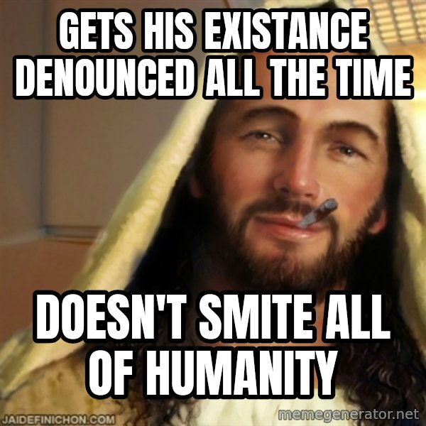 Good Guy Jesus meme: Gets his existance Denounced all the time / Doesn't smite all of humanity
