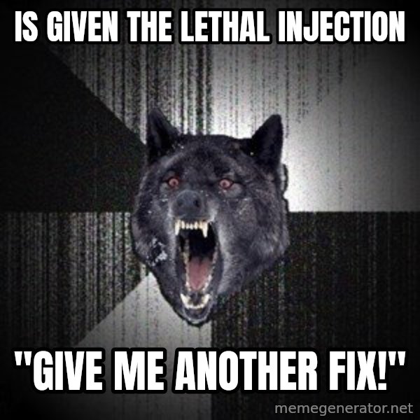 Insanity Wolf meme: is given the lethal injection / "give me another fix!"