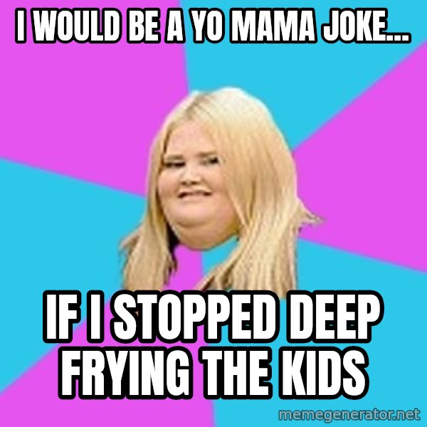 Fat Girl meme: I would be a yo mama joke... / if i stopped deep frying the kids