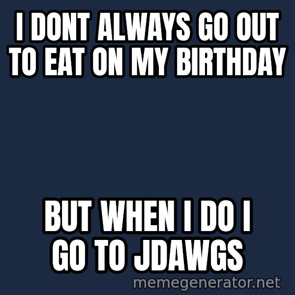 Wolverine meme: I doNt always go out to eat on my birthday / But when I do I go to jdawgs