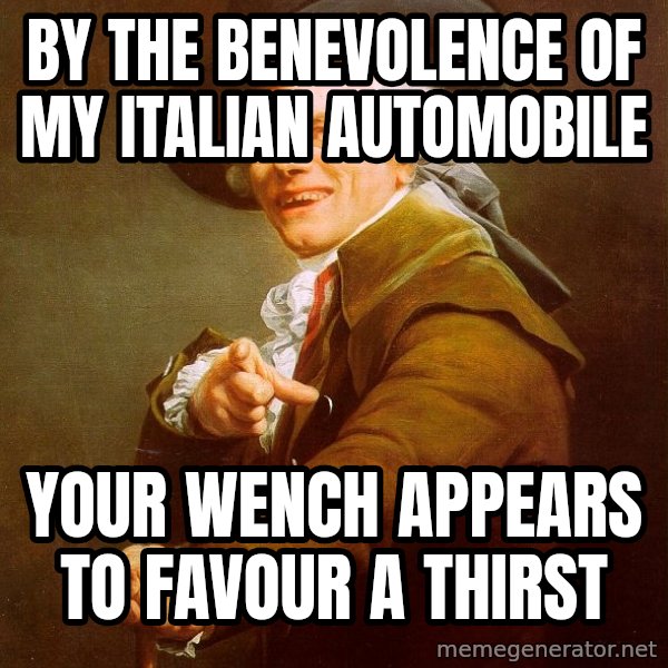 Joseph Ducreux meme: By the benevolence of my italian automobile / your wench appears to favour a thirst