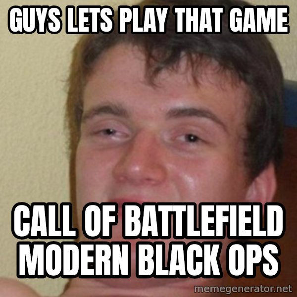 really high guy meme: GUYS LETS PLAY THAT GAME / CALL OF BATTLEFIELD MODERN BLACK OPS
