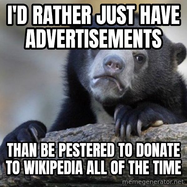 Confession Bear meme: I'd rather just have advertisements / than be pestered to donate to wikipedia all of the time