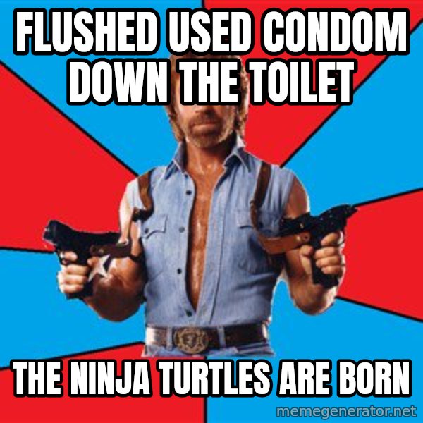 Chuck Norris  meme: flushed used condom down the toilet / the ninja turtles are born