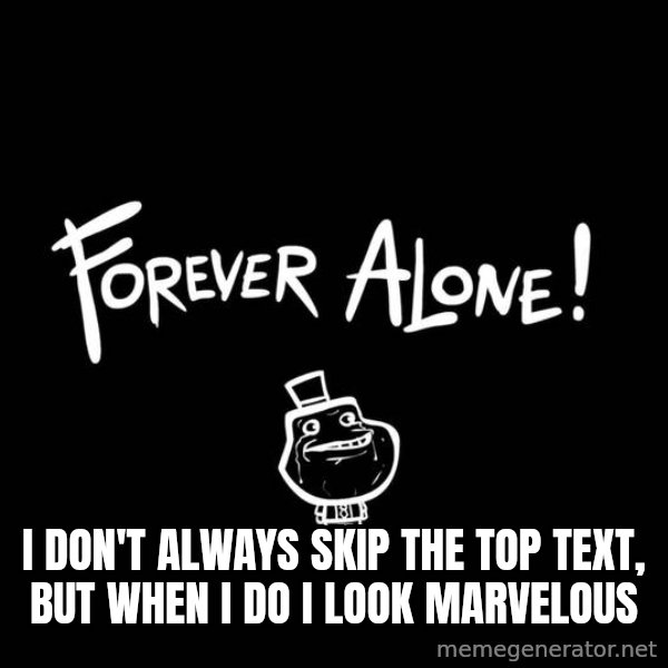 The Most Interesting Man In The World meme: i don't always skip the top text, but when i do i look marvelous