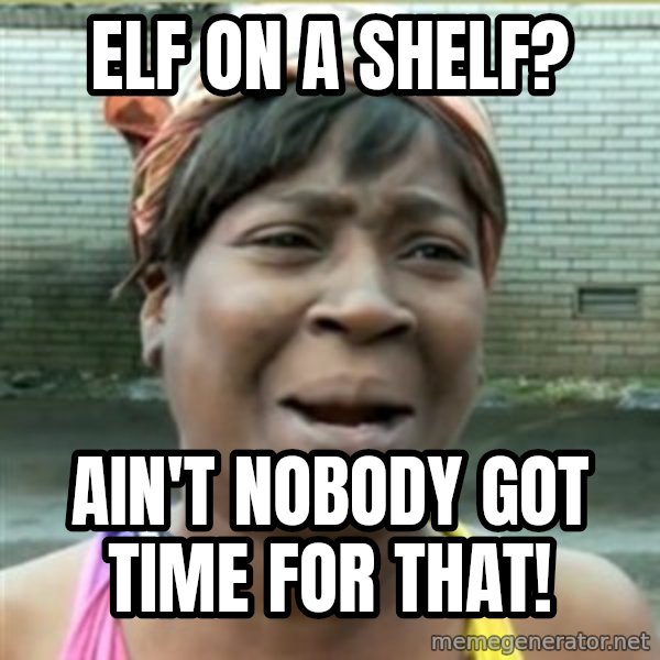 Ain't Nobody got time fo that meme: Elf on a shelf? / Ain't nobody got time for that!