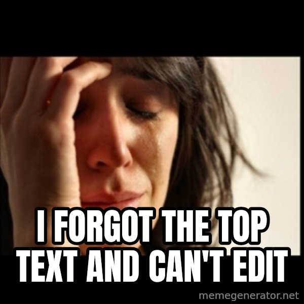 First World Problems meme: i forgot the top text and can't edit