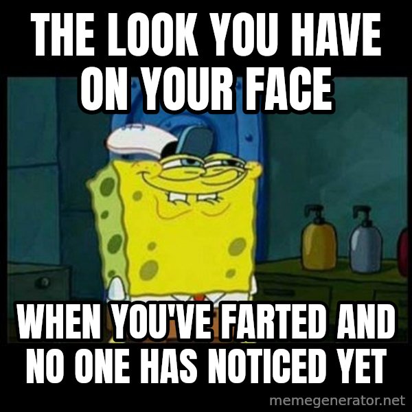 Don't you, Squidward? meme: the look you have on your face / when you've farted and no one has noticed yet