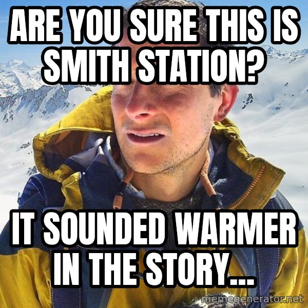 Bear Grylls Loneliness meme: Are you sure this is Smith Station? / It sounded warmer in the story...