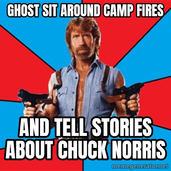 Chuck Norris  meme: ghost sit around camp fires / and tell stories about chuck norris
