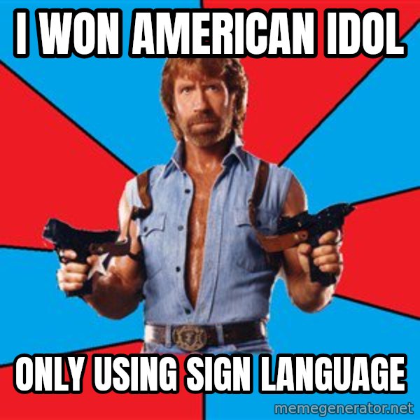 Chuck Norris  meme: I won american idol / only using sign LANGUAGE