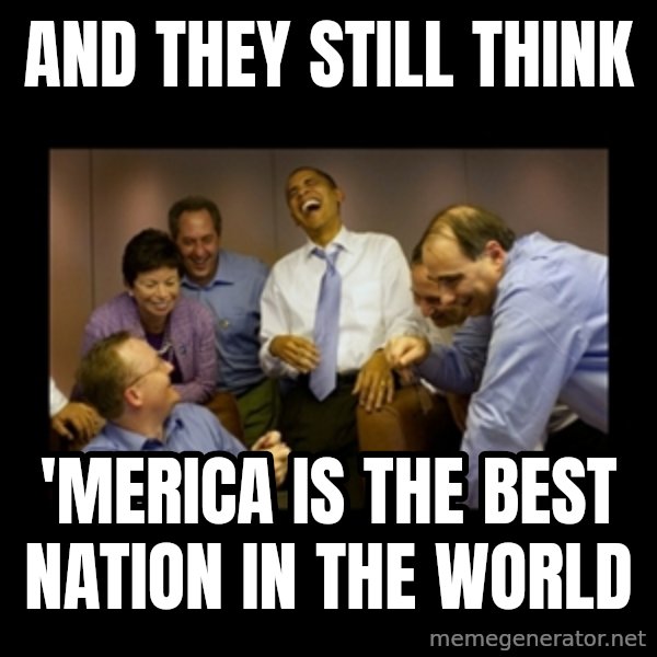 obama laughing  meme: and they still think / 'merica is the best Nation in the world