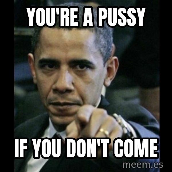 obama pointing meme: you're a pussy / if you don't come