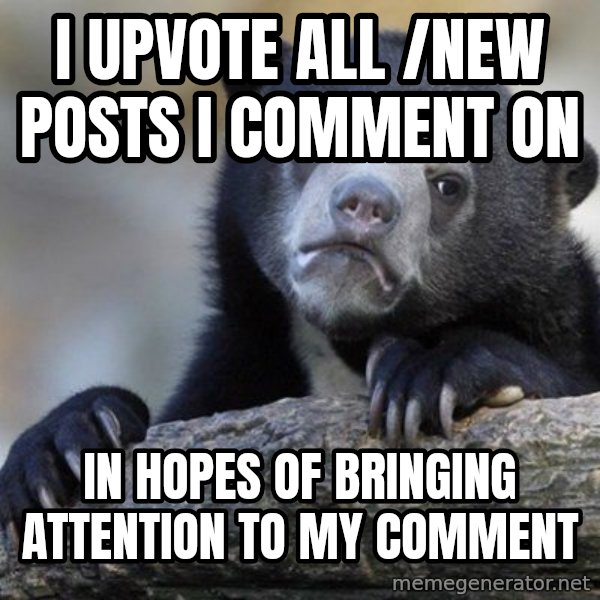 Confession Bear meme: I upvote all /new posts i comment on / In hopes of bringing attention to my comment