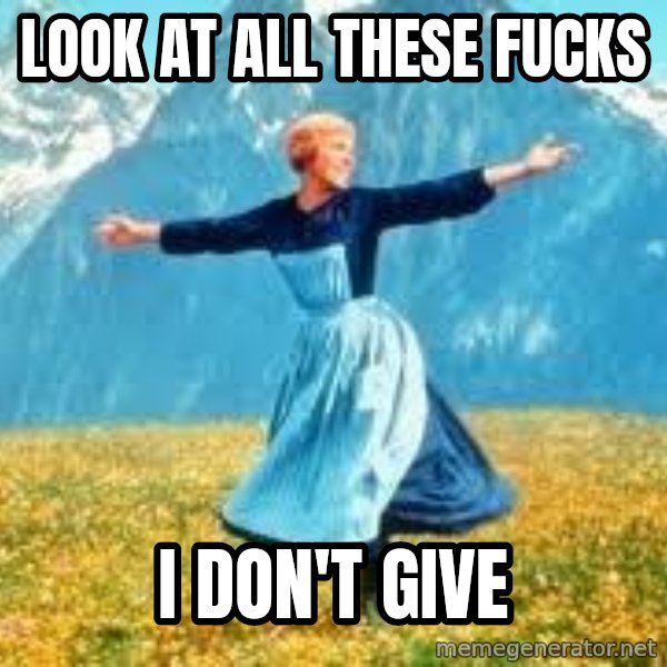 Look at all these meme: LOOK AT ALL THESE FUCKS / I DON'T GIVE
