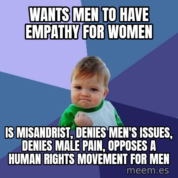 Success Kid meme: WANTS MEN TO HAVE EMPATHY FOR WOMEN / IS MISANDRIST, DENIES MEN'S ISSUES, DENIES MALE PAIN, OPPOSES A HUMAN RIGHTS MOVEMENT FOR MEN