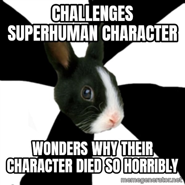 Roleplaying Rabbit meme: Challenges Superhuman Character / Wonders why their Character died so horribly