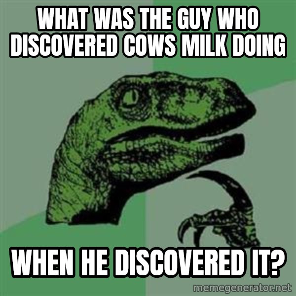 Philosoraptor meme: what was the guy who discovered cows milk doing / when he discovered it?