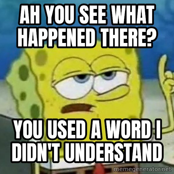 Tough Spongebob meme: ah you see what happened there? / you used a word i didn't understand