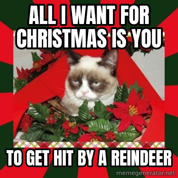 GRUMPY CAT ON CHRISTMAS meme: all i want for christmas is you / to get hit by a reindeer