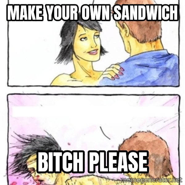 Alpha Boyfriend meme: MAKE YOUR OWN SANDWICH / BITCH PLEASE